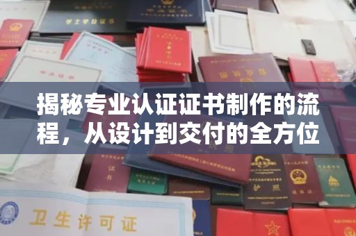 安源揭秘专业认证证书制作的流程，从设计到交付的全方位指南